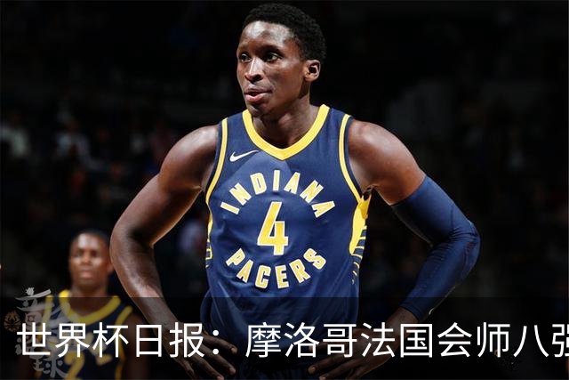 世界杯日报：摩洛哥法国会师八强 图赫尔辟谣球员使用伟哥