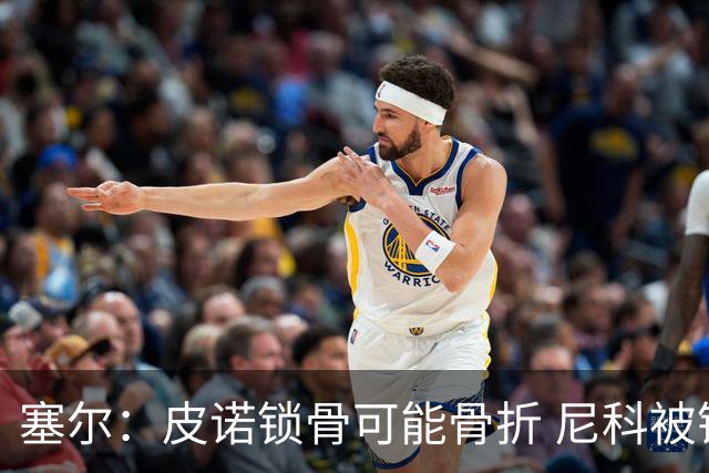 塞尔：皮诺锁骨可能骨折 尼科被铲伤可能提前结束世界杯之旅