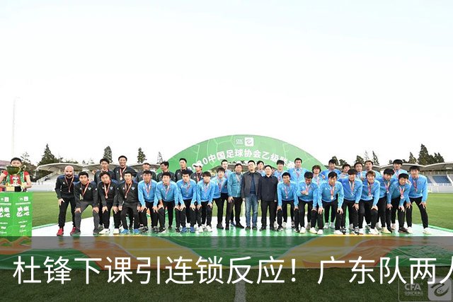 杜锋下课引连锁反应！广东队两人有望留队，五人或失业