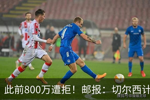 此前800万遭拒！邮报：切尔西计划再报价扎卡，桑德兰坚称不出售