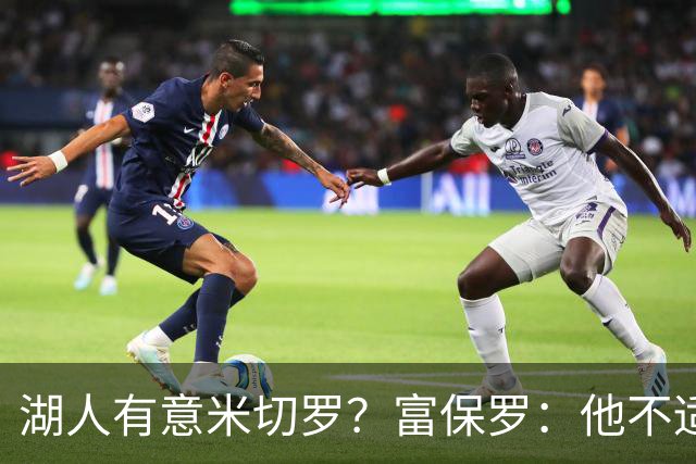 湖人有意米切罗？富保罗：他不适合东契奇 他没有莱夫利的球商