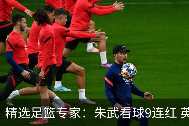 精选足篮专家：朱武看球9连红 英超大师5连红