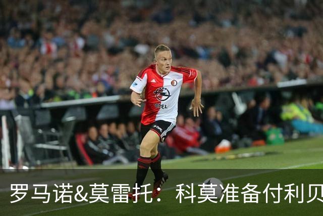 罗马诺&莫雷托：科莫准备付利贝拉里解约金，但米兰已介入交易
