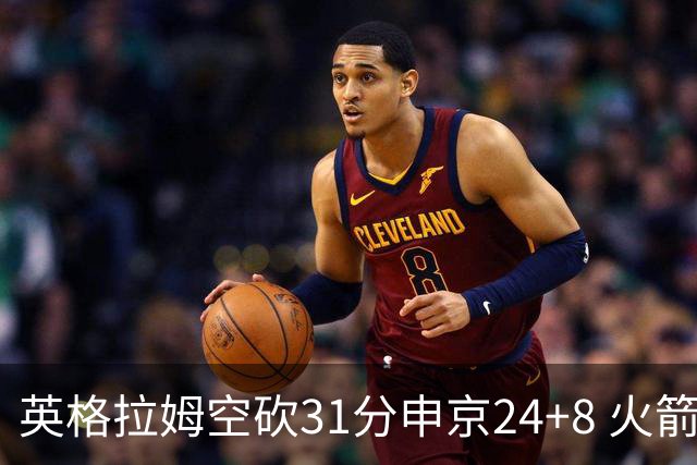 英格拉姆空砍31分申京24+8 火箭逆转险胜鹈鹕