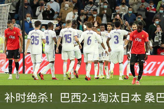 补时绝杀！巴西2-1淘汰日本 桑巴军团晋级16强