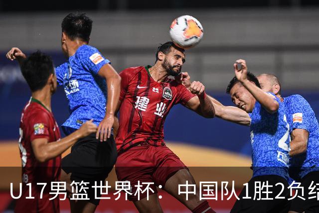 U17男篮世界杯：中国队1胜2负结束小组赛